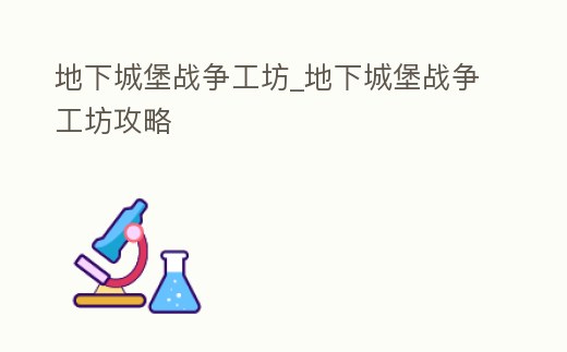 地下城堡戰爭工坊_地下城堡戰爭工坊攻略