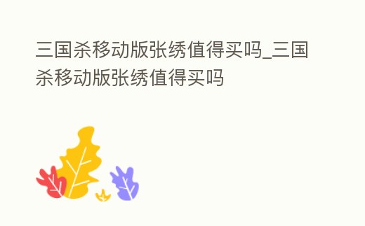 三國殺移動版張繡值得買嗎_三國殺移動版張繡值得買嗎