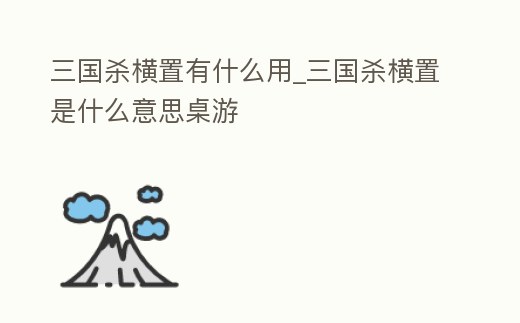 三國殺橫置有什么用_三國殺橫置是什么意思桌游