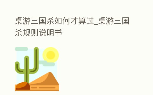 桌游三國殺如何才算過_桌游三國殺規則說明書
