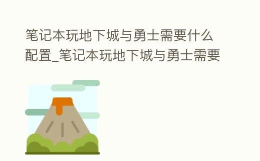 筆記本玩地下城與勇士需要什么配置_筆記本玩地下城與勇士需要什么配置的