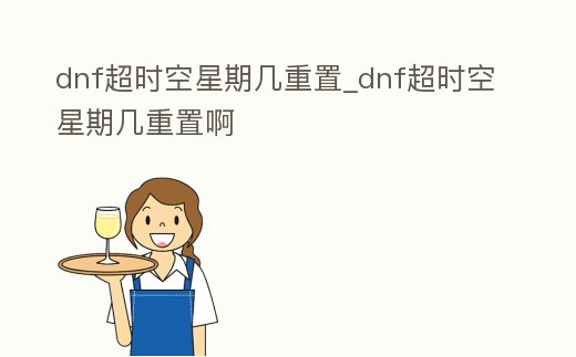 dnf超時(shí)空星期幾重置_dnf超時(shí)空星期幾重置啊