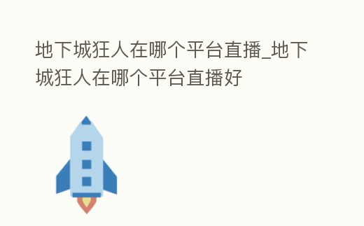 地下城狂人在哪個平臺直播_地下城狂人在哪個平臺直播好