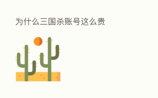 為什么三國(guó)殺賬號(hào)這么貴
