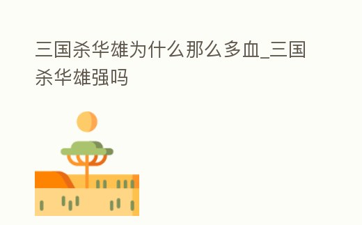 三國殺華雄為什么那么多血_三國殺華雄強嗎