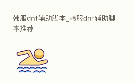 韓服dnf輔助腳本_韓服dnf輔助腳本推薦