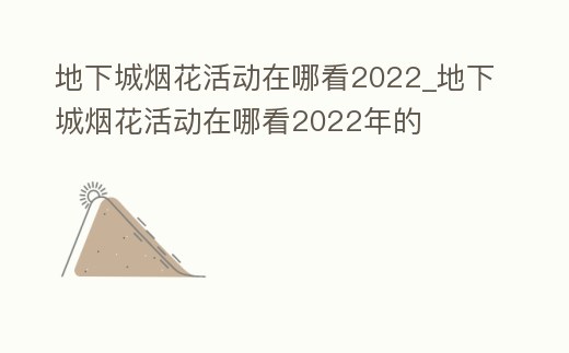 地下城煙花活動在哪看2022_地下城煙花活動在哪看2022年的