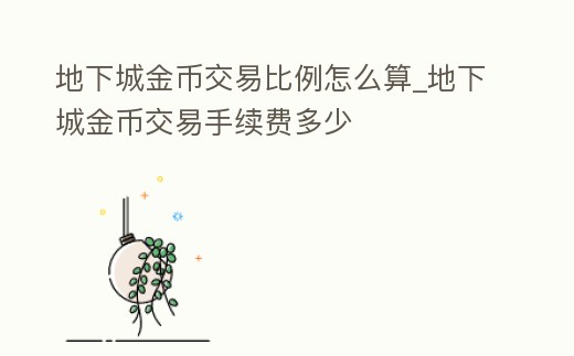 地下城金幣交易比例怎么算_地下城金幣交易手續(xù)費(fèi)多少