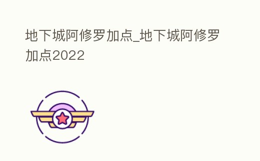 地下城阿修羅加點_地下城阿修羅加點2022