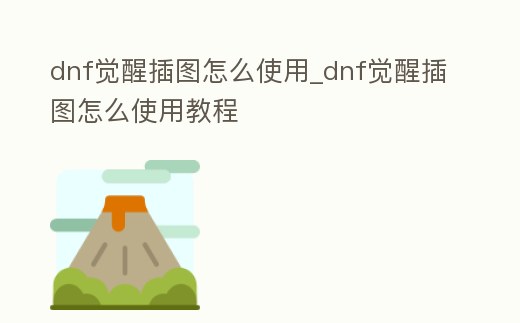 dnf覺醒插圖怎么使用_dnf覺醒插圖怎么使用教程