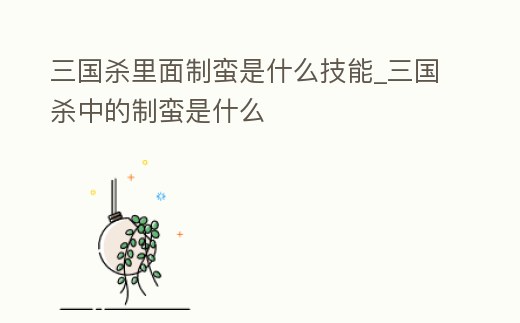 三國殺里面制蠻是什么技能_三國殺中的制蠻是什么