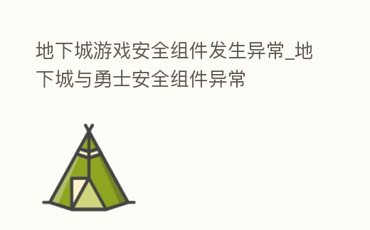 地下城游戲安全組件發生異常_地下城與勇士安全組件異常