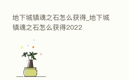 地下城鎮(zhèn)魂之石怎么獲得_地下城鎮(zhèn)魂之石怎么獲得2022