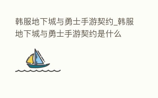 韓服地下城與勇士手游契約_韓服地下城與勇士手游契約是什么