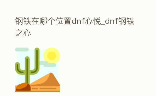 鋼鐵在哪個位置dnf心悅_dnf鋼鐵之心