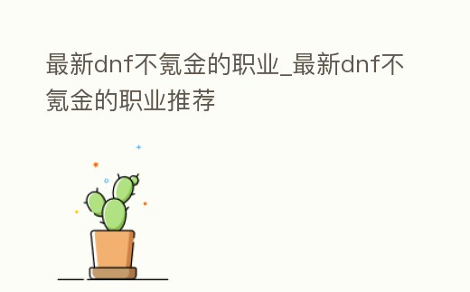 最新dnf不氪金的職業(yè)_最新dnf不氪金的職業(yè)推薦