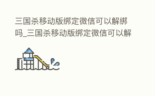 三國殺移動版綁定微信可以解綁嗎_三國殺移動版綁定微信可以解綁嗎安卓