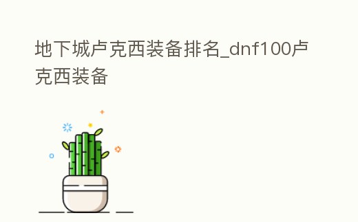 地下城盧克西裝備排名_dnf100盧克西裝備