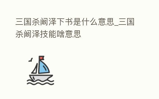 三國(guó)殺闞澤下書(shū)是什么意思_三國(guó)殺闞澤技能啥意思