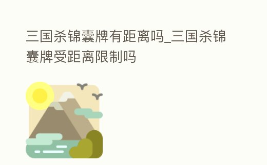 三國殺錦囊牌有距離嗎_三國殺錦囊牌受距離限制嗎