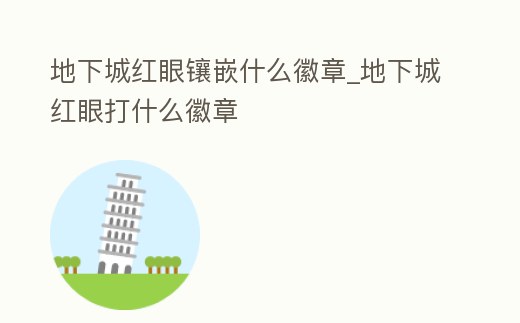 地下城紅眼鑲嵌什么徽章_地下城紅眼打什么徽章