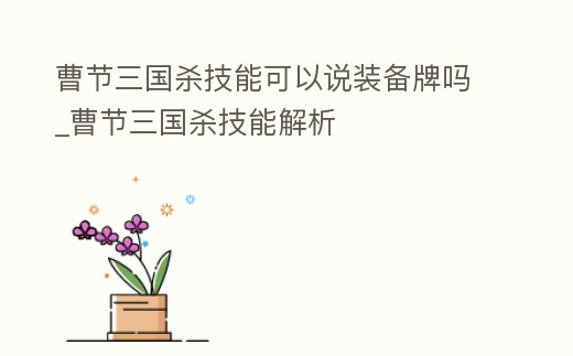 曹節三國殺技能可以說裝備牌嗎_曹節三國殺技能解析