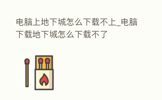 電腦上地下城怎么下載不上_電腦下載地下城怎么下載不了