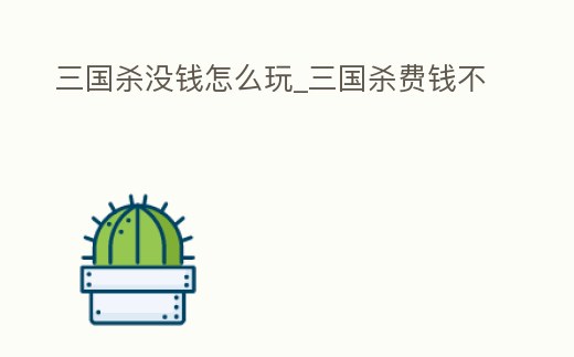 三國殺沒錢怎么玩_三國殺費錢不