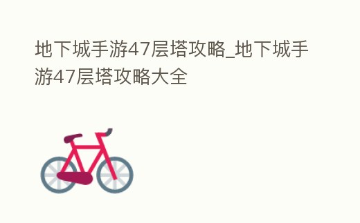 地下城手游47層塔攻略_地下城手游47層塔攻略大全