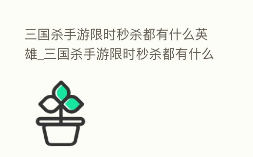 三國殺手游限時秒殺都有什么英雄_三國殺手游限時秒殺都有什么英雄啊