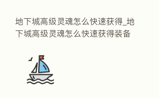 地下城高級靈魂怎么快速獲得_地下城高級靈魂怎么快速獲得裝備