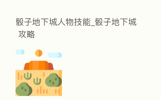 骰子地下城人物技能_骰子地下城 攻略