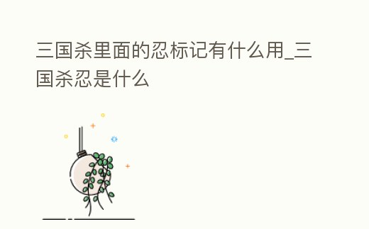 三國殺里面的忍標記有什么用_三國殺忍是什么