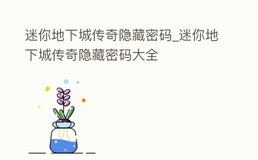 迷你地下城傳奇隱藏密碼_迷你地下城傳奇隱藏密碼大全