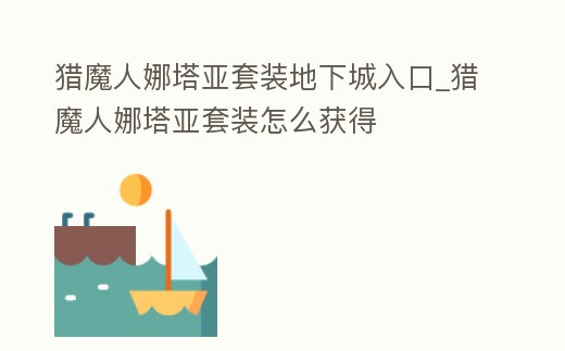 獵魔人娜塔亞套裝地下城入口_獵魔人娜塔亞套裝怎么獲得