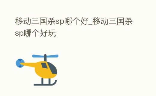 移動三國殺sp哪個好_移動三國殺sp哪個好玩