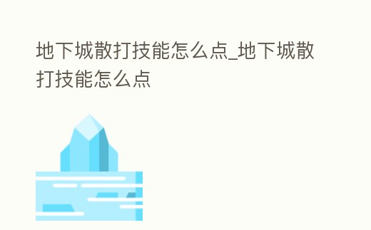 地下城散打技能怎么點_地下城散打技能怎么點