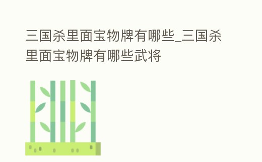 三國殺里面寶物牌有哪些_三國殺里面寶物牌有哪些武將