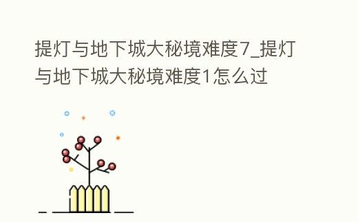 提燈與地下城大秘境難度7_提燈與地下城大秘境難度1怎么過