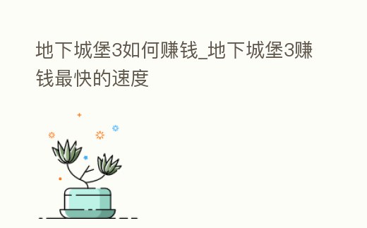 地下城堡3如何賺錢_地下城堡3賺錢最快的速度