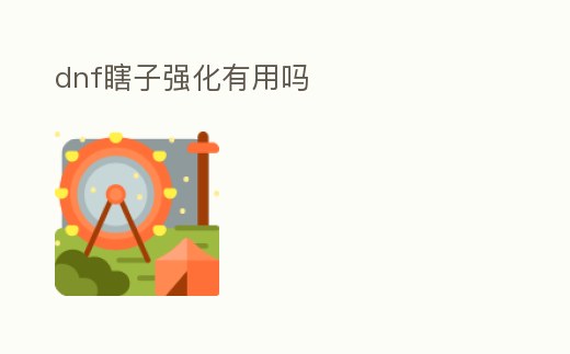 dnf瞎子強(qiáng)化有用嗎