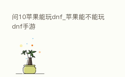 問10蘋果能玩dnf_蘋果能不能玩dnf手游