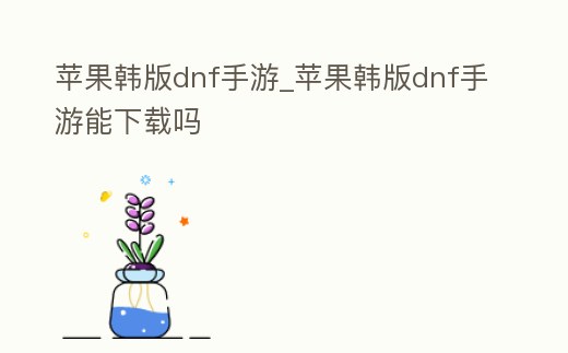 蘋果韓版dnf手游_蘋果韓版dnf手游能下載嗎