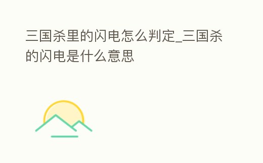 三國(guó)殺里的閃電怎么判定_三國(guó)殺的閃電是什么意思