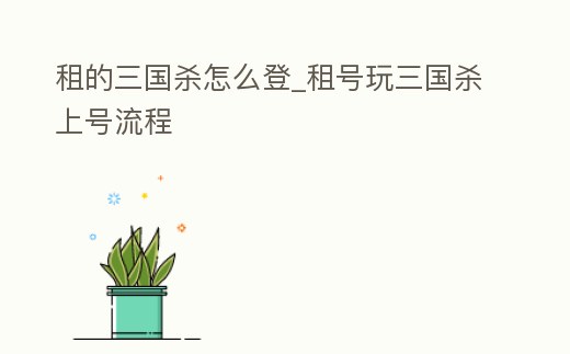 租的三國殺怎么登_租號玩三國殺上號流程