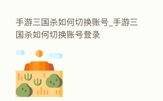 手游三國殺如何切換賬號_手游三國殺如何切換賬號登錄