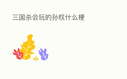 三國殺會玩的孫權什么梗