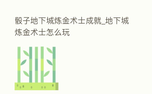骰子地下城煉金術(shù)士成就_地下城煉金術(shù)士怎么玩