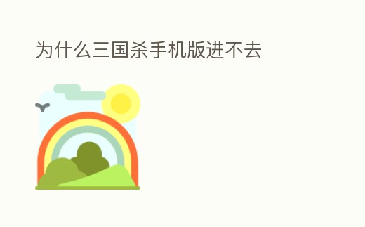 為什么三國殺手機版進不去