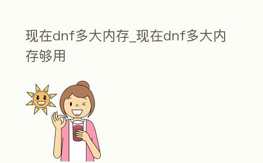 現在dnf多大內存_現在dnf多大內存夠用